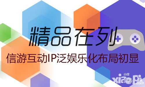 精品在列 信游互動IP泛娛樂化布局初顯